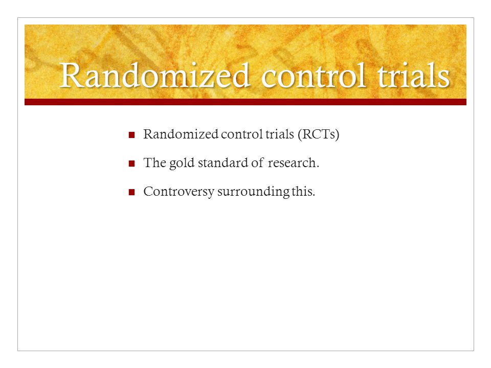 Randomized control trials Randomized control trials (RCTs) The gold standard of research.