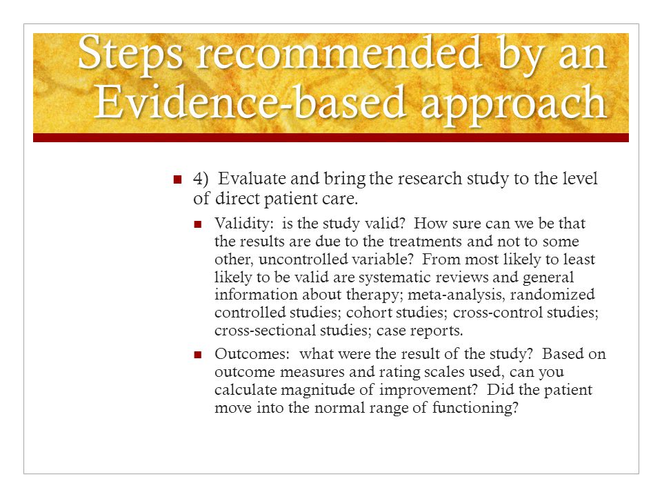 Steps recommended by an Evidence-based approach 4) Evaluate and bring the research study to the level of direct patient care.