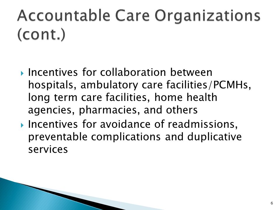  Incentives for collaboration between hospitals, ambulatory care facilities/PCMHs, long term care facilities, home health agencies, pharmacies, and others  Incentives for avoidance of readmissions, preventable complications and duplicative services 6
