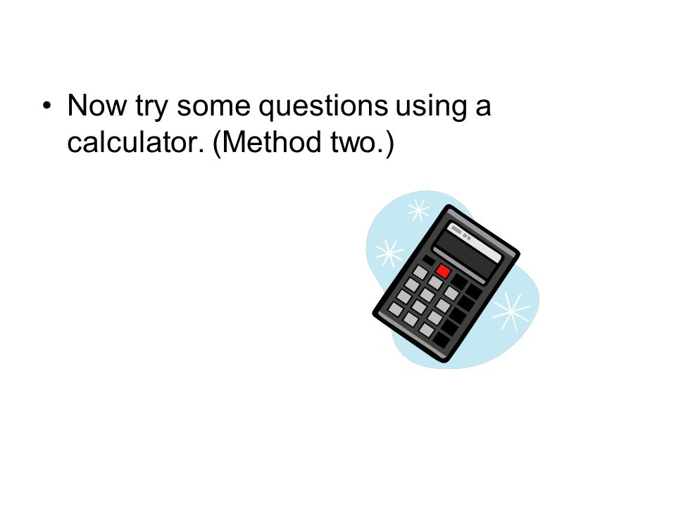 Now try some questions using a calculator. (Method two.)