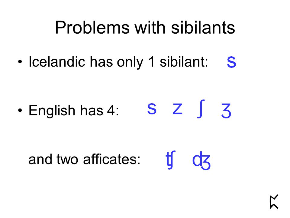 Problems with sibilants Icelandic has only 1 sibilant: English has 4: and two afficates: