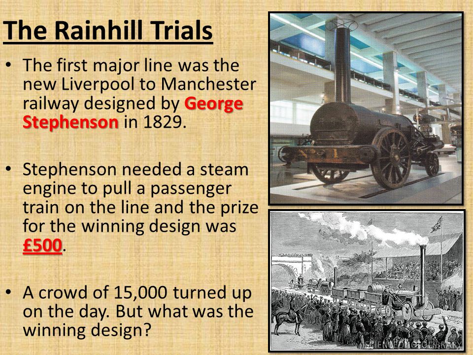 The Rainhill Trials George Stephenson The first major line was the new Liverpool to Manchester railway designed by George Stephenson in 1829.
