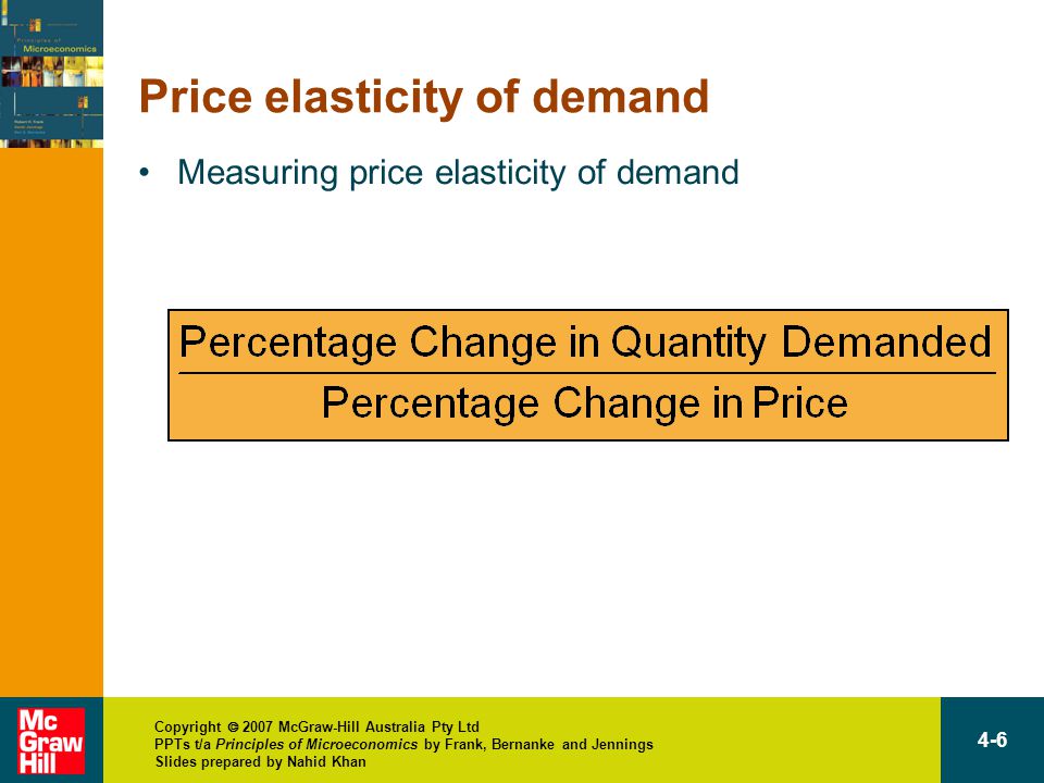 Copyright  2007 McGraw-Hill Australia Pty Ltd PPTs t/a Principles of Microeconomics by Frank, Bernanke and Jennings Slides prepared by Nahid Khan 4-6 Price elasticity of demand Measuring price elasticity of demand