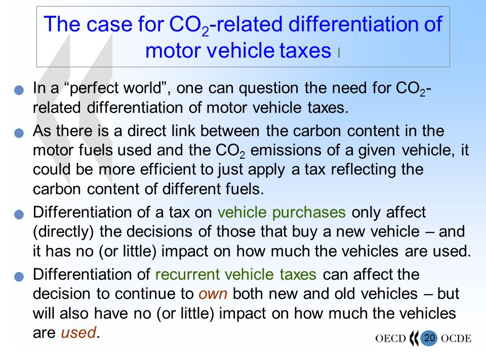 20 The case for CO 2 -related differentiation of motor vehicle taxes I In a perfect world , one can question the need for CO 2 - related differentiation of motor vehicle taxes.