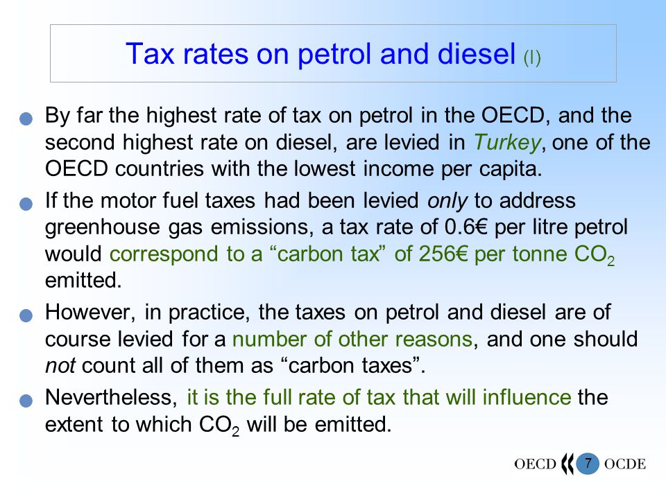 7 By far the highest rate of tax on petrol in the OECD, and the second highest rate on diesel, are levied in Turkey, one of the OECD countries with the lowest income per capita.