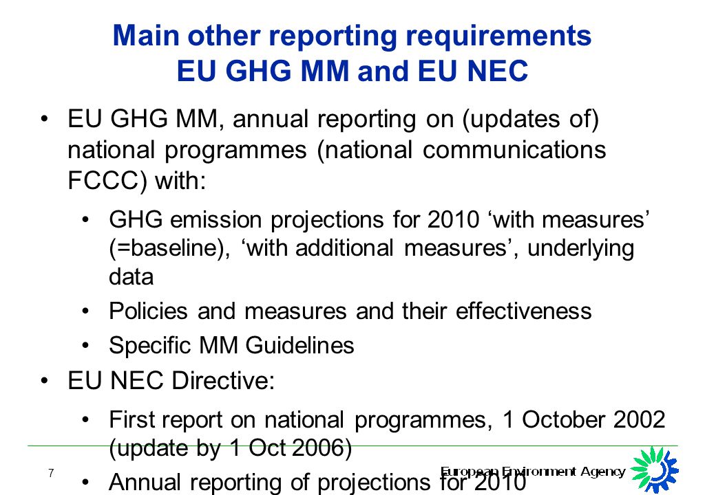 7 Main other reporting requirements EU GHG MM and EU NEC EU GHG MM, annual reporting on (updates of) national programmes (national communications FCCC) with: GHG emission projections for 2010 ‘with measures’ (=baseline), ‘with additional measures’, underlying data Policies and measures and their effectiveness Specific MM Guidelines EU NEC Directive: First report on national programmes, 1 October 2002 (update by 1 Oct 2006) Annual reporting of projections for 2010