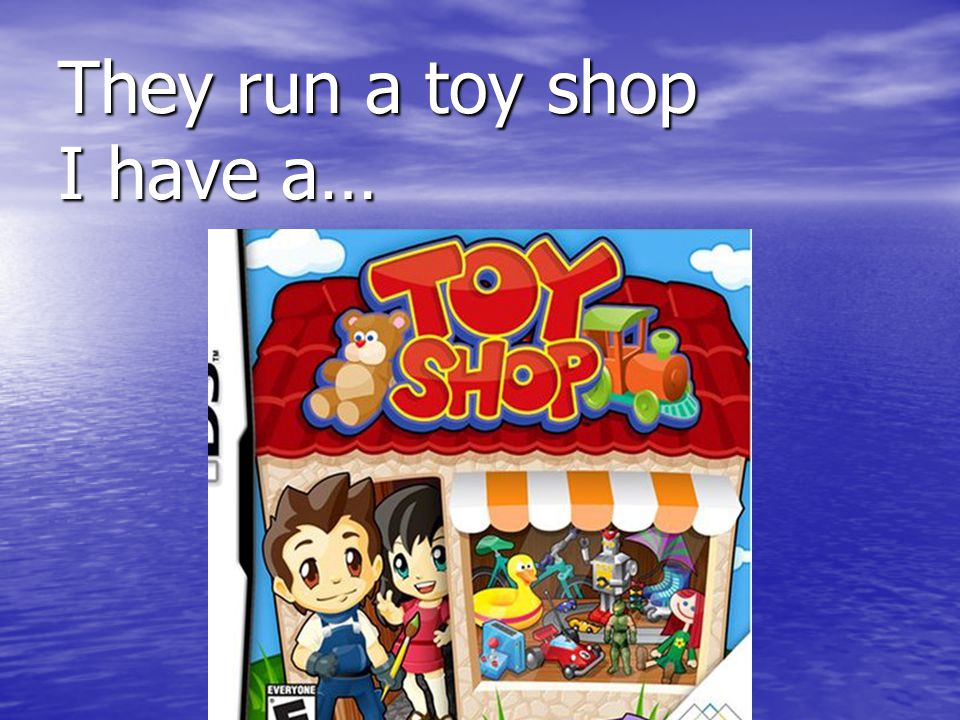 They run a toy shop I have a…