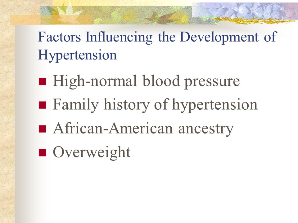 Factors Influencing the Development of Hypertension High-normal blood pressure Family history of hypertension African-American ancestry Overweight