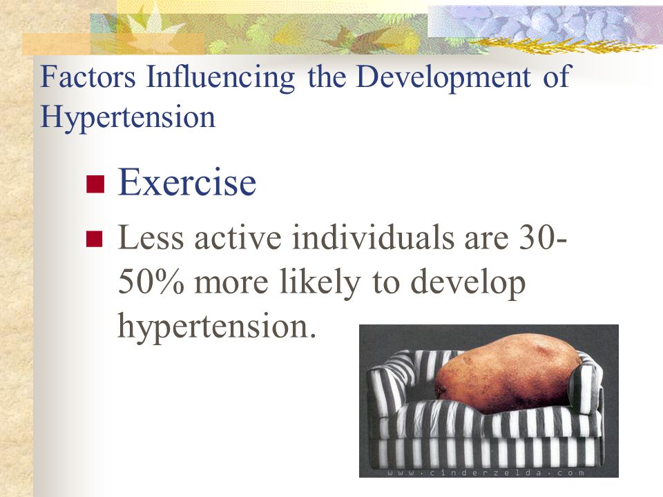 Factors Influencing the Development of Hypertension Exercise Less active individuals are % more likely to develop hypertension.
