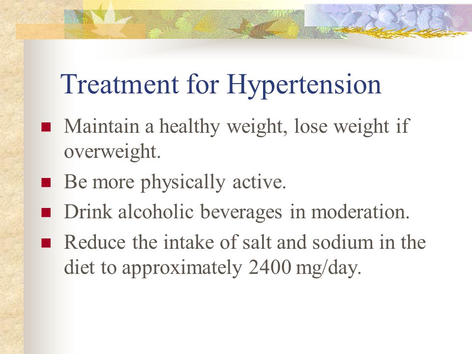 Treatment for Hypertension Maintain a healthy weight, lose weight if overweight.