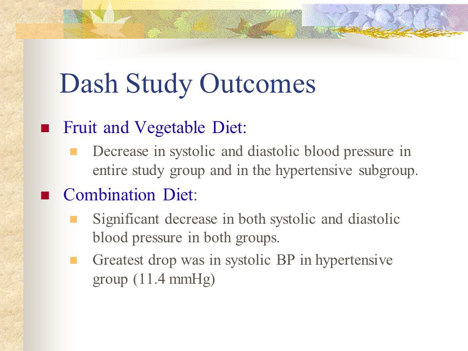 Dash Study Outcomes Fruit and Vegetable Diet: Decrease in systolic and diastolic blood pressure in entire study group and in the hypertensive subgroup.