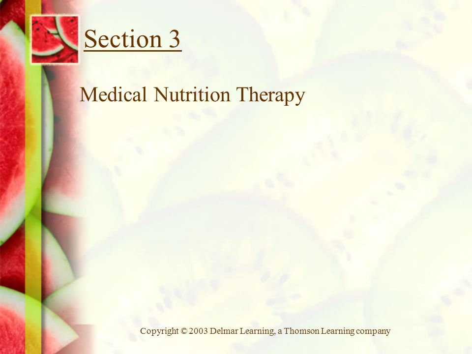 Copyright © 2003 Delmar Learning, a Thomson Learning company Section 3 Medical Nutrition Therapy