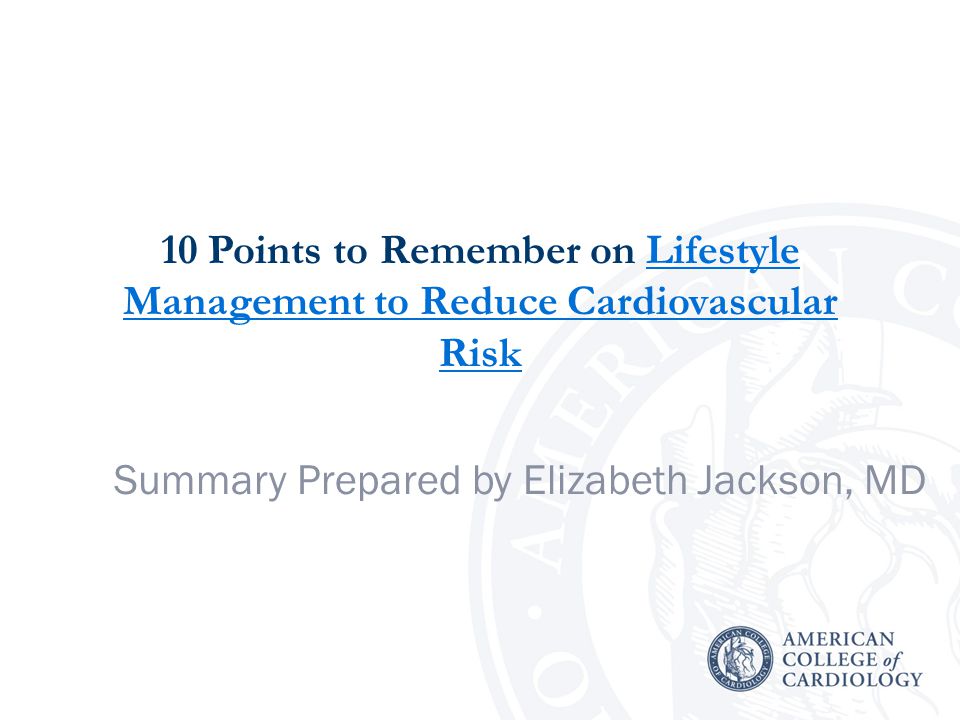 10 Points to Remember on Lifestyle Management to Reduce Cardiovascular RiskLifestyle Management to Reduce Cardiovascular Risk Summary Prepared by Elizabeth Jackson, MD