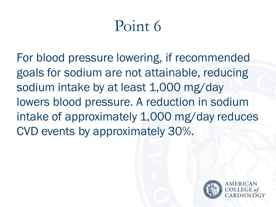 Point 6 For blood pressure lowering, if recommended goals for sodium are not attainable, reducing sodium intake by at least 1,000 mg/day lowers blood pressure.