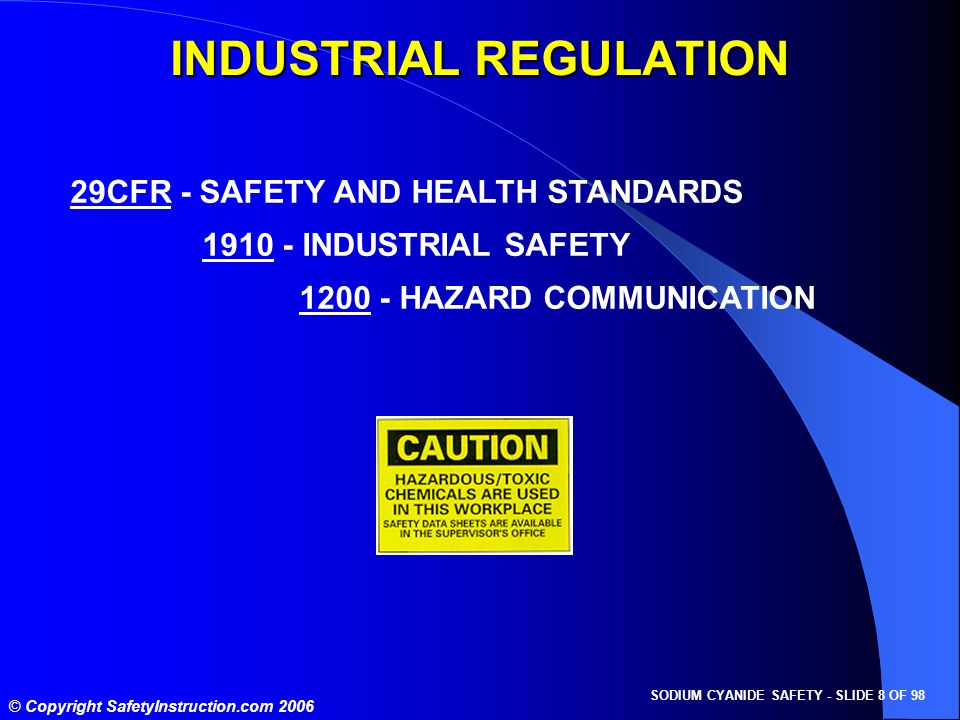 SODIUM CYANIDE SAFETY - SLIDE 8 OF 98 © Copyright SafetyInstruction.com CFR - SAFETY AND HEALTH STANDARDS INDUSTRIAL SAFETY HAZARD COMMUNICATION INDUSTRIAL REGULATION