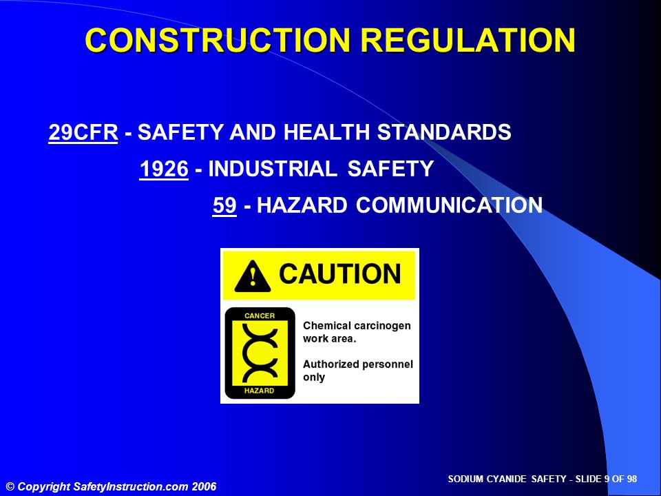 SODIUM CYANIDE SAFETY - SLIDE 9 OF 98 © Copyright SafetyInstruction.com CFR - SAFETY AND HEALTH STANDARDS INDUSTRIAL SAFETY 59 - HAZARD COMMUNICATION CONSTRUCTION REGULATION
