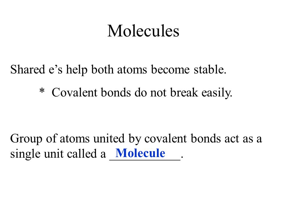 Molecules Shared e’s help both atoms become stable.