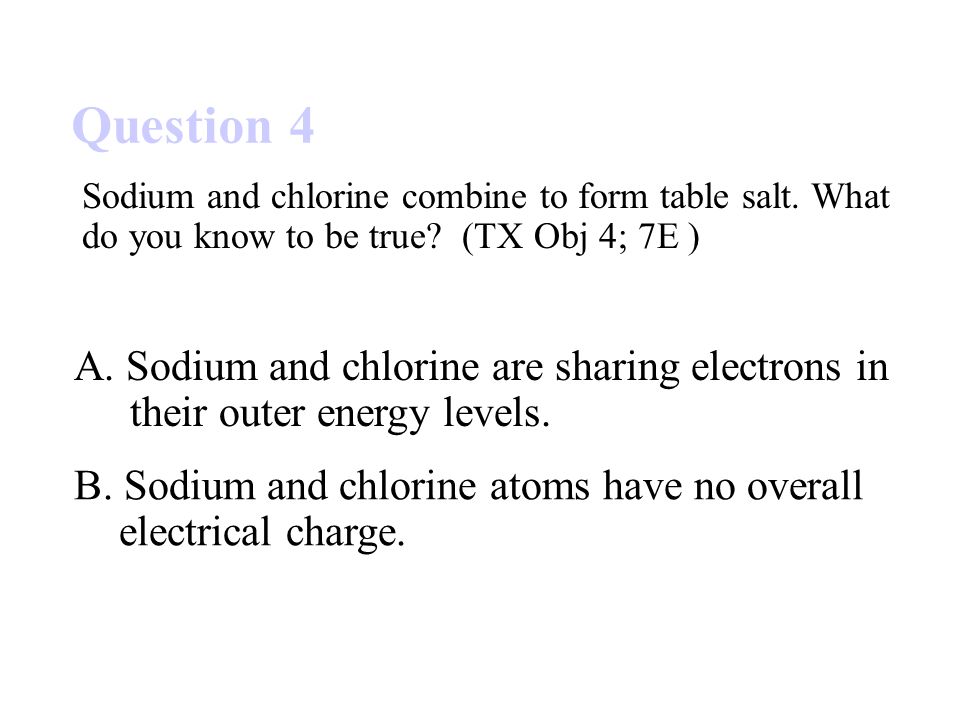 Question 4 B. Sodium and chlorine atoms have no overall electrical charge.