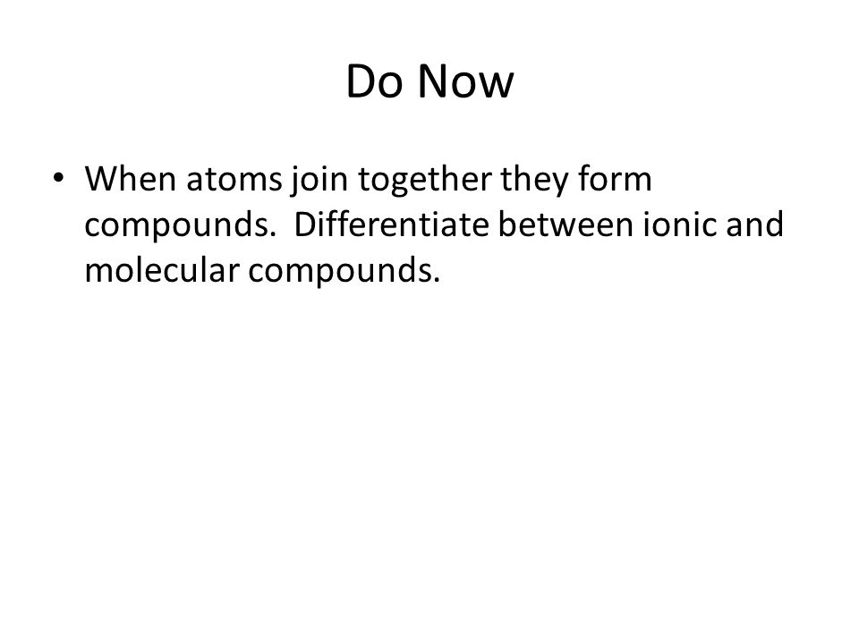 Do Now When atoms join together they form compounds.