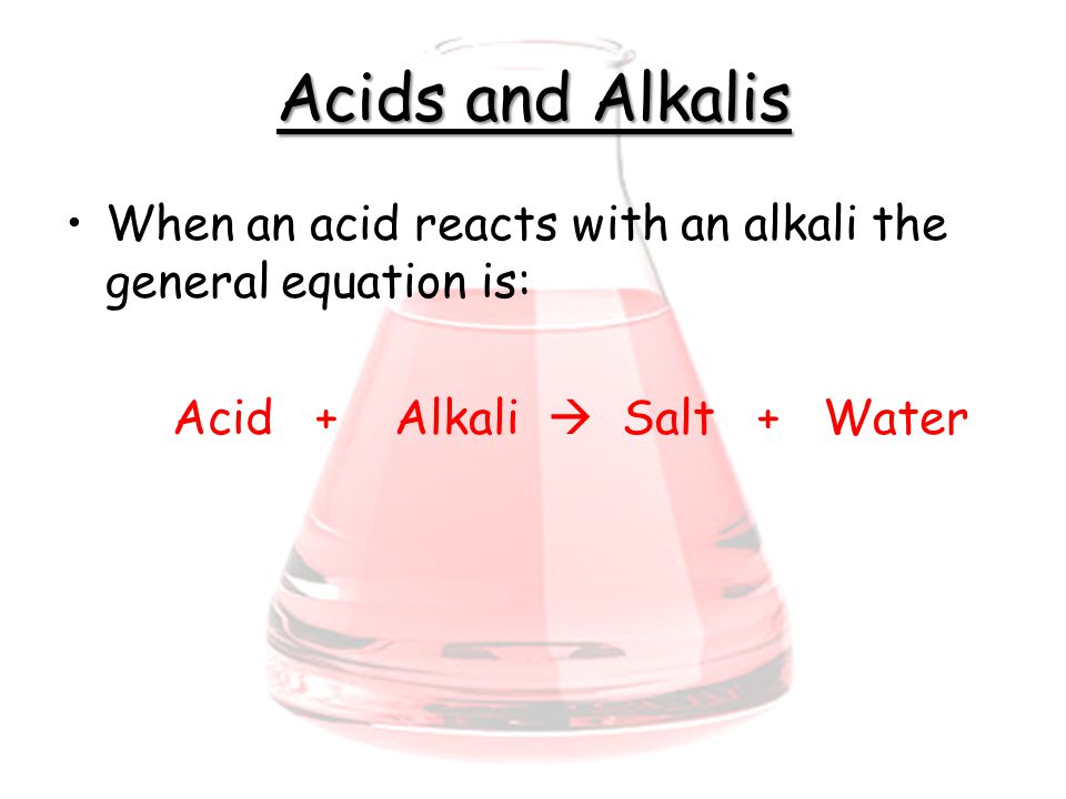 Acids and Alkalis When an acid reacts with an alkali the general equation is: Acid + Alkali  Salt + Water