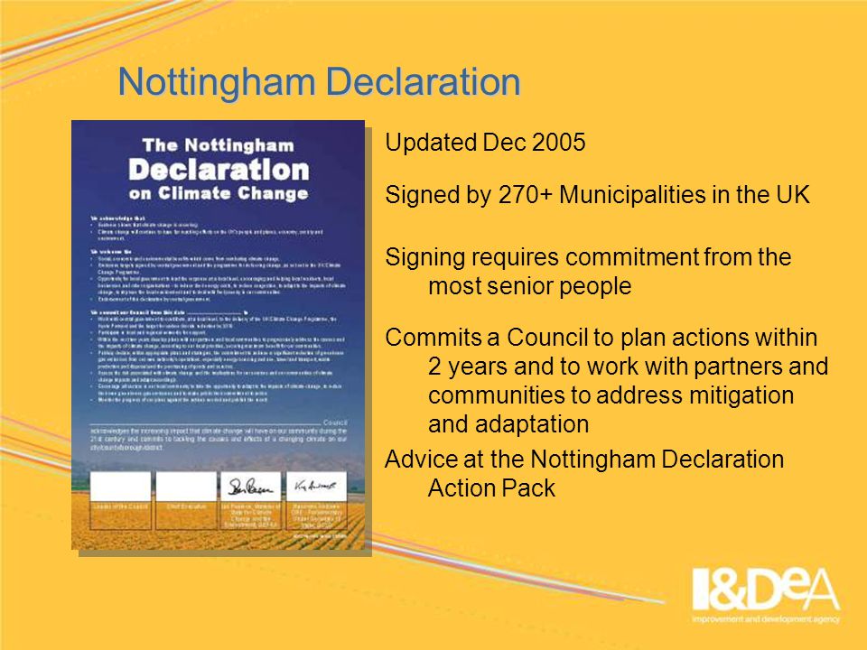 Nottingham Declaration Updated Dec 2005 Signed by 270+ Municipalities in the UK Signing requires commitment from the most senior people Commits a Council to plan actions within 2 years and to work with partners and communities to address mitigation and adaptation Advice at the Nottingham Declaration Action Pack
