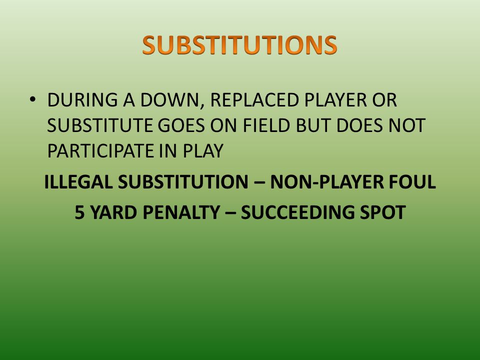 DURING A DOWN, REPLACED PLAYER OR SUBSTITUTE GOES ON FIELD BUT DOES NOT PARTICIPATE IN PLAY ILLEGAL SUBSTITUTION – NON-PLAYER FOUL 5 YARD PENALTY – SUCCEEDING SPOT