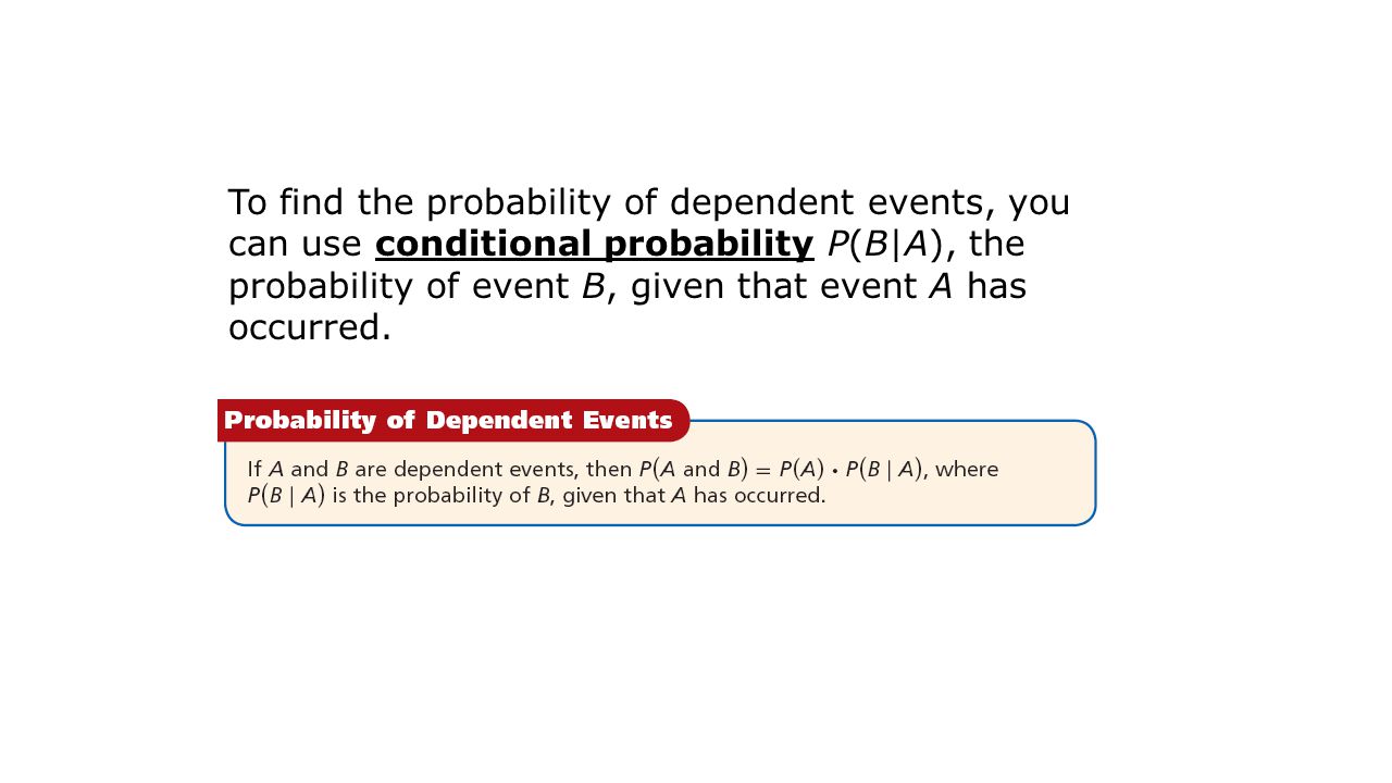 To find the probability of dependent events, you can use conditional probability P(B|A), the probability of event B, given that event A has occurred.