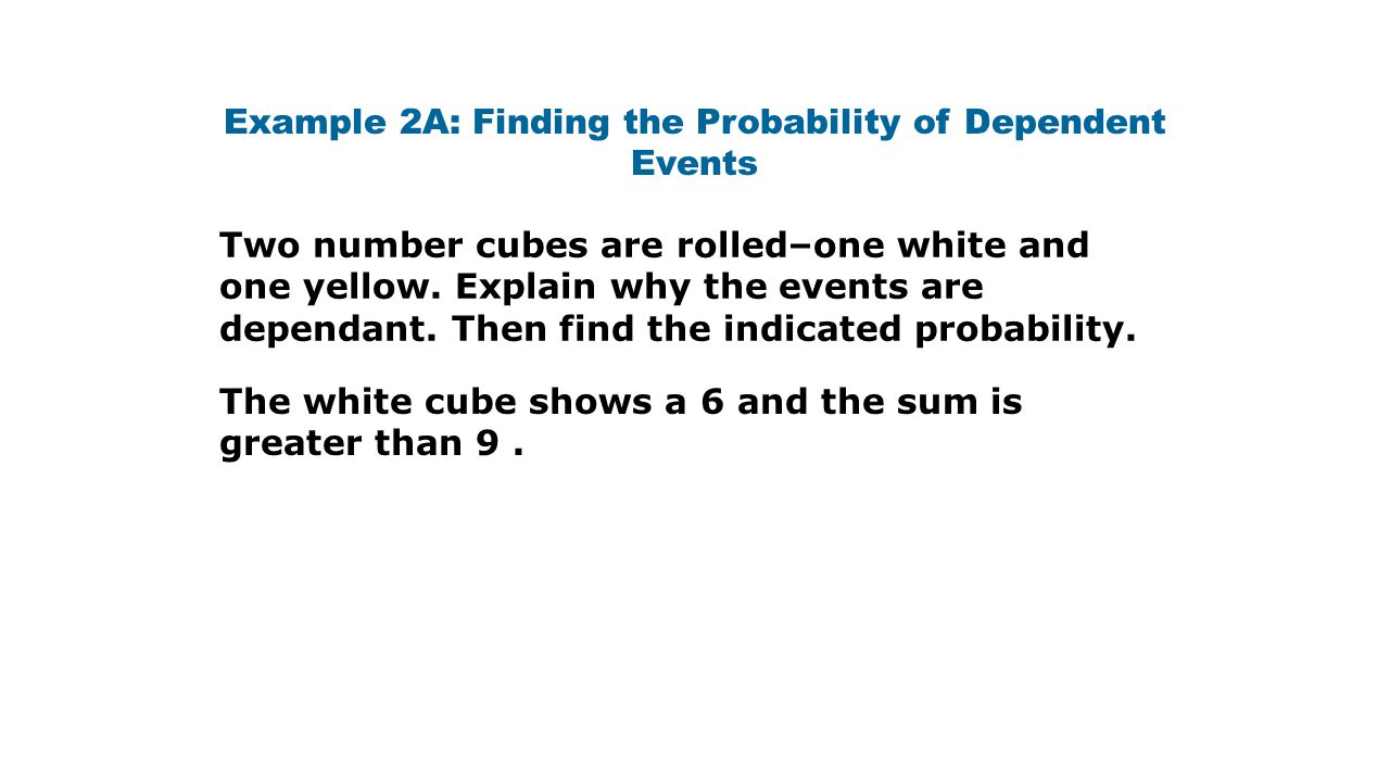 Example 2A: Finding the Probability of Dependent Events Two number cubes are rolled–one white and one yellow.