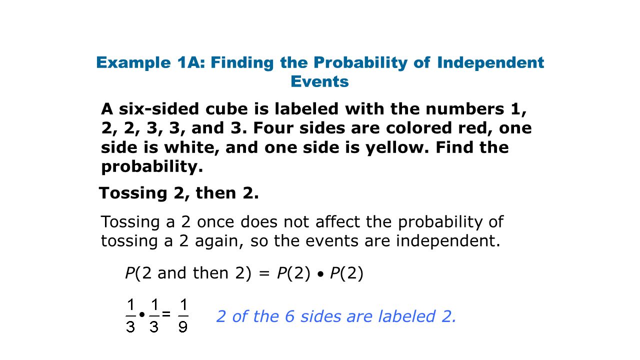 Example 1A: Finding the Probability of Independent Events A six-sided cube is labeled with the numbers 1, 2, 2, 3, 3, and 3.
