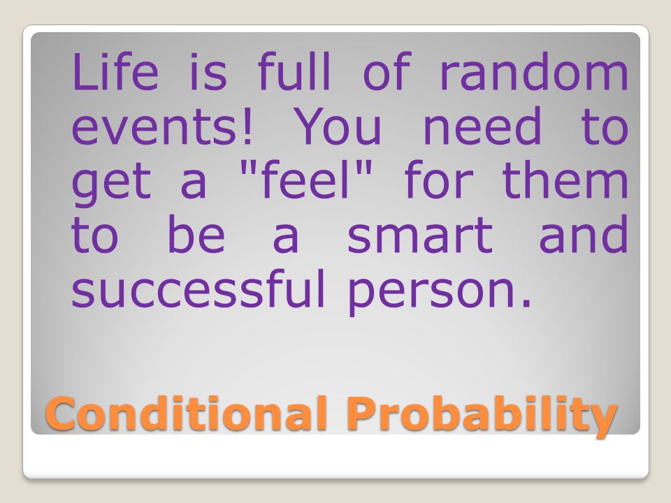 Conditional Probability Life is full of random events.