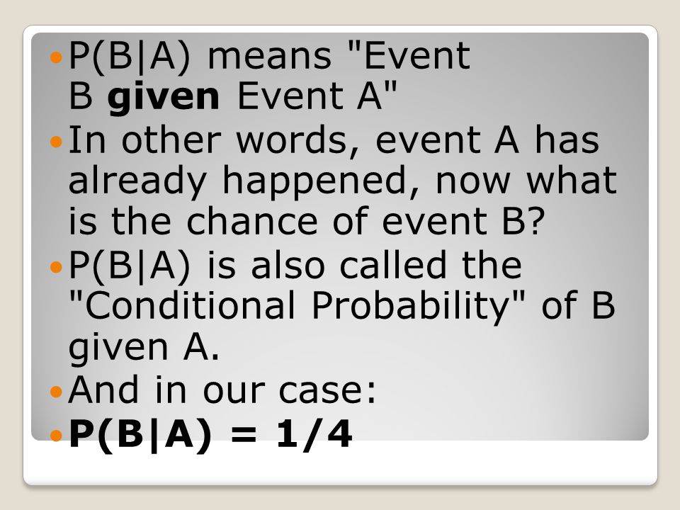 P(B|A) means Event B given Event A In other words, event A has already happened, now what is the chance of event B.