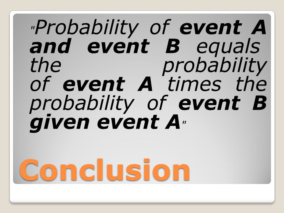 Conclusion Probability of event A and event B equals the probability of event A times the probability of event B given event A