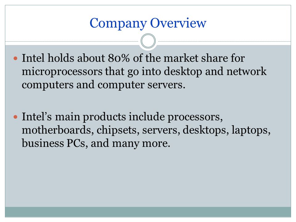 Company Overview Intel holds about 80% of the market share for microprocessors that go into desktop and network computers and computer servers.