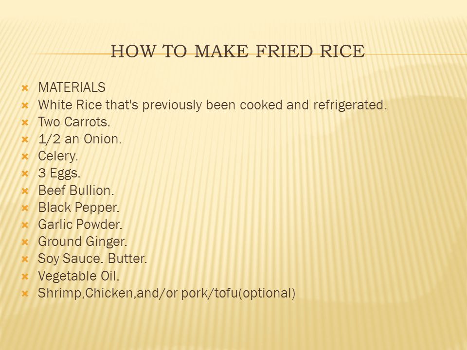 HOW TO MAKE FRIED RICE  MATERIALS  White Rice that s previously been cooked and refrigerated.