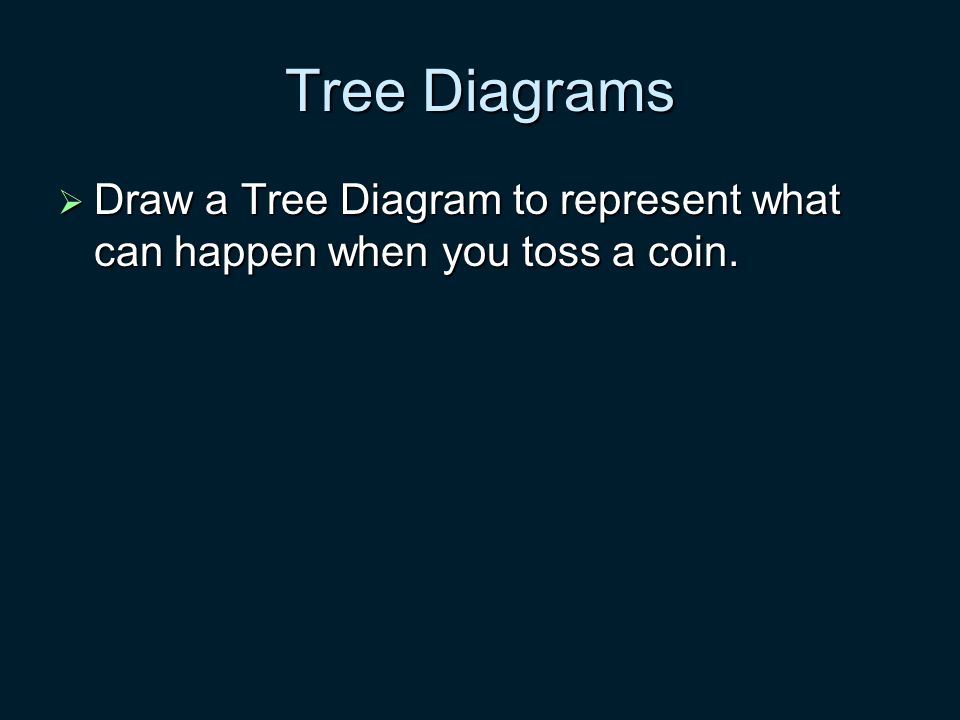Tree Diagrams  Draw a Tree Diagram to represent what can happen when you toss a coin.