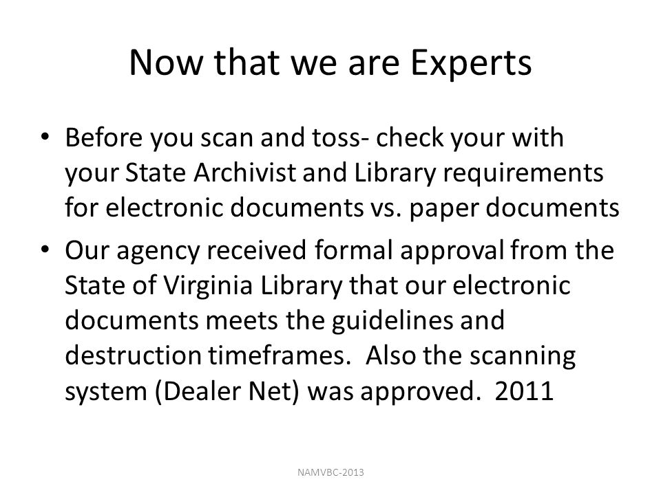 Now that we are Experts Before you scan and toss- check your with your State Archivist and Library requirements for electronic documents vs.