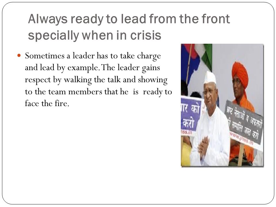 Always ready to lead from the front specially when in crisis Sometimes a leader has to take charge and lead by example.