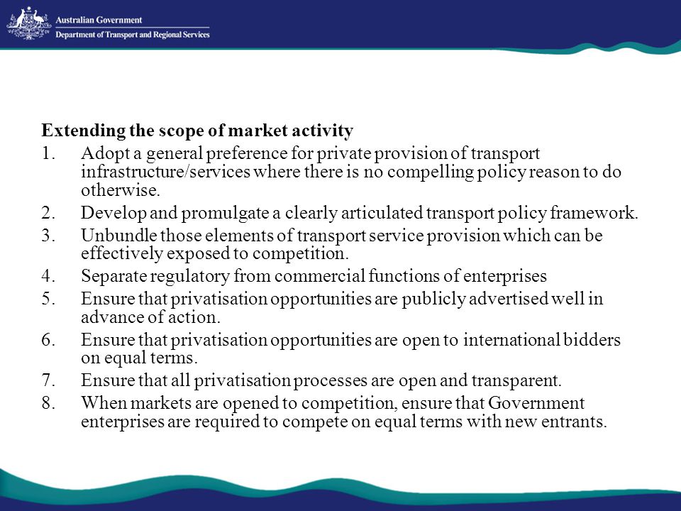 Extending the scope of market activity 1.Adopt a general preference for private provision of transport infrastructure/services where there is no compelling policy reason to do otherwise.
