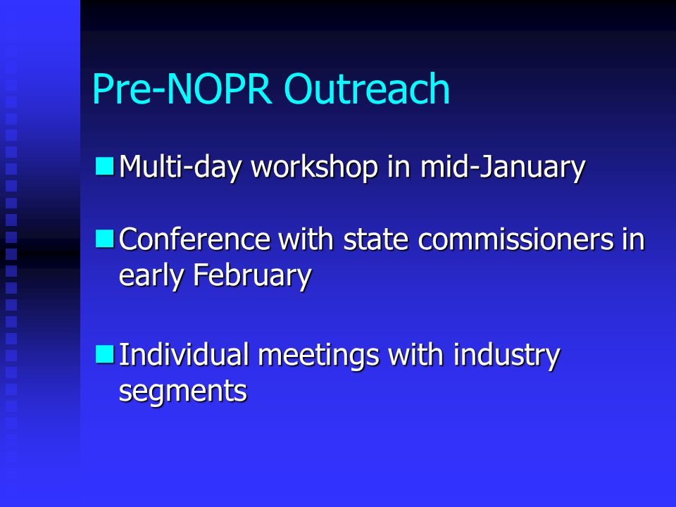 Pre-NOPR Outreach Multi-day workshop in mid-January Multi-day workshop in mid-January Conference with state commissioners in early February Conference with state commissioners in early February Individual meetings with industry segments Individual meetings with industry segments