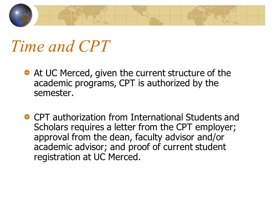 Time and CPT At UC Merced, given the current structure of the academic programs, CPT is authorized by the semester.