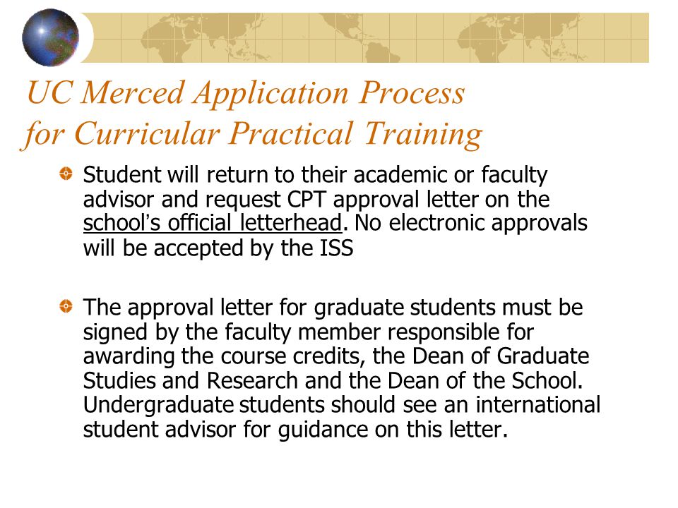 UC Merced Application Process for Curricular Practical Training Student will return to their academic or faculty advisor and request CPT approval letter on the school’s official letterhead.