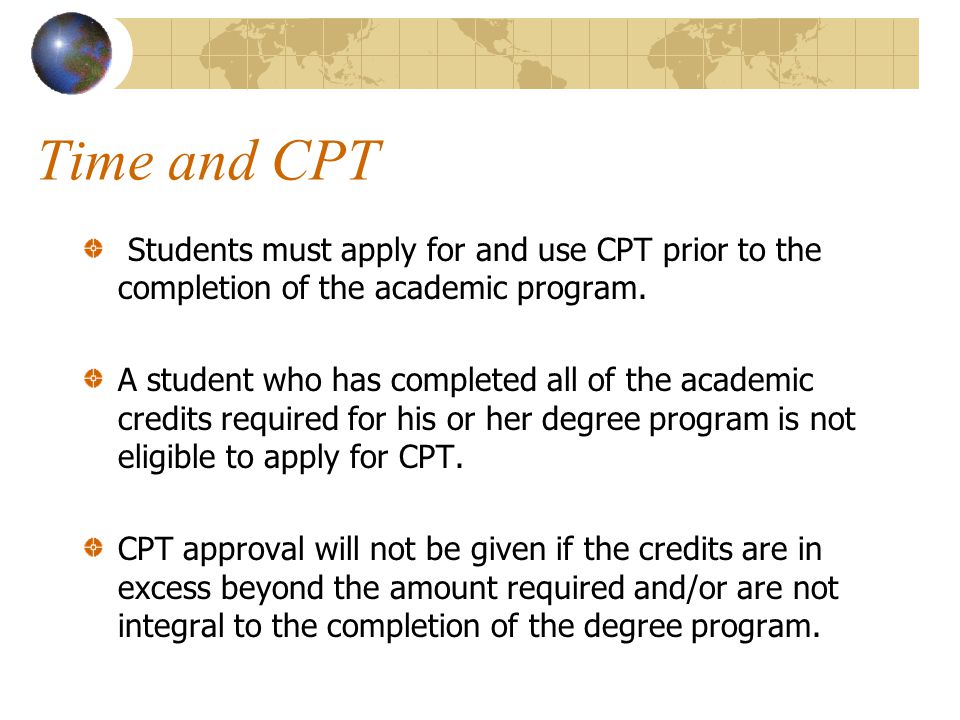 Time and CPT Students must apply for and use CPT prior to the completion of the academic program.