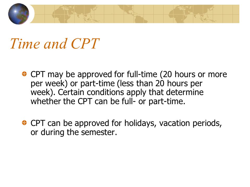 Time and CPT CPT may be approved for full-time (20 hours or more per week) or part-time (less than 20 hours per week).