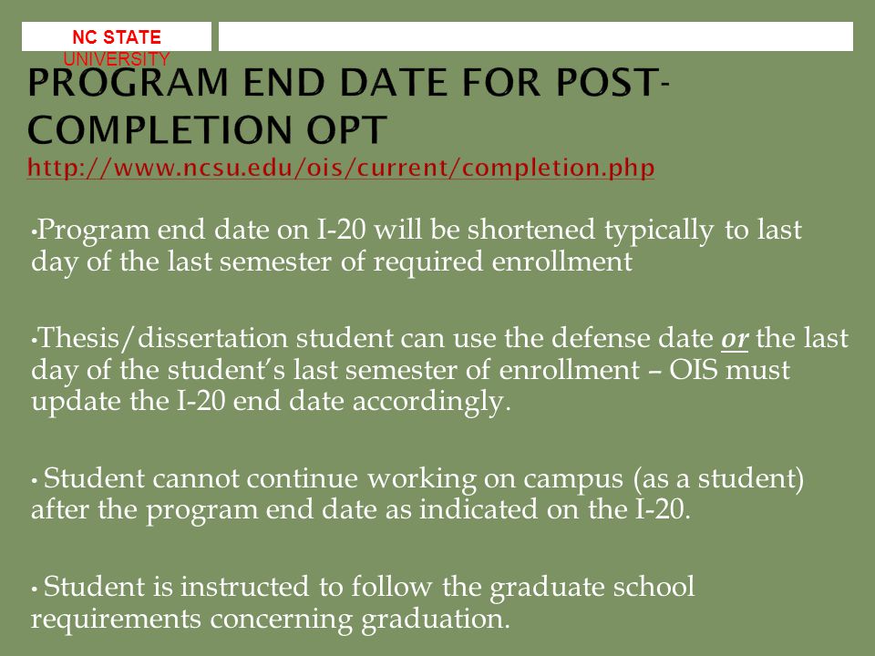 Program end date on I-20 will be shortened typically to last day of the last semester of required enrollment Thesis/dissertation student can use the defense date or the last day of the student’s last semester of enrollment – OIS must update the I-20 end date accordingly.