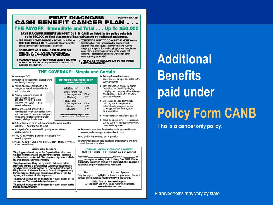 Additional Benefits paid under Policy Form CANB This is a cancer only policy.