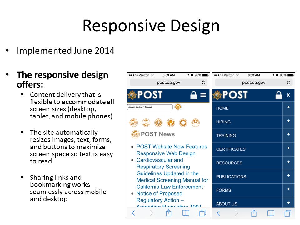 Implemented June 2014 The responsive design offers:  Content delivery that is flexible to accommodate all screen sizes (desktop, tablet, and mobile phones)  The site automatically resizes images, text, forms, and buttons to maximize screen space so text is easy to read  Sharing links and bookmarking works seamlessly across mobile and desktop Responsive Design