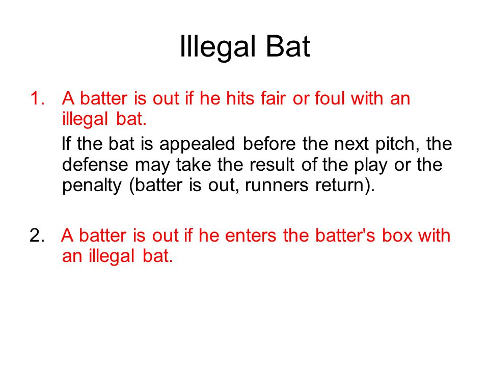 Illegal Bat 1.A batter is out if he hits fair or foul with an illegal bat.