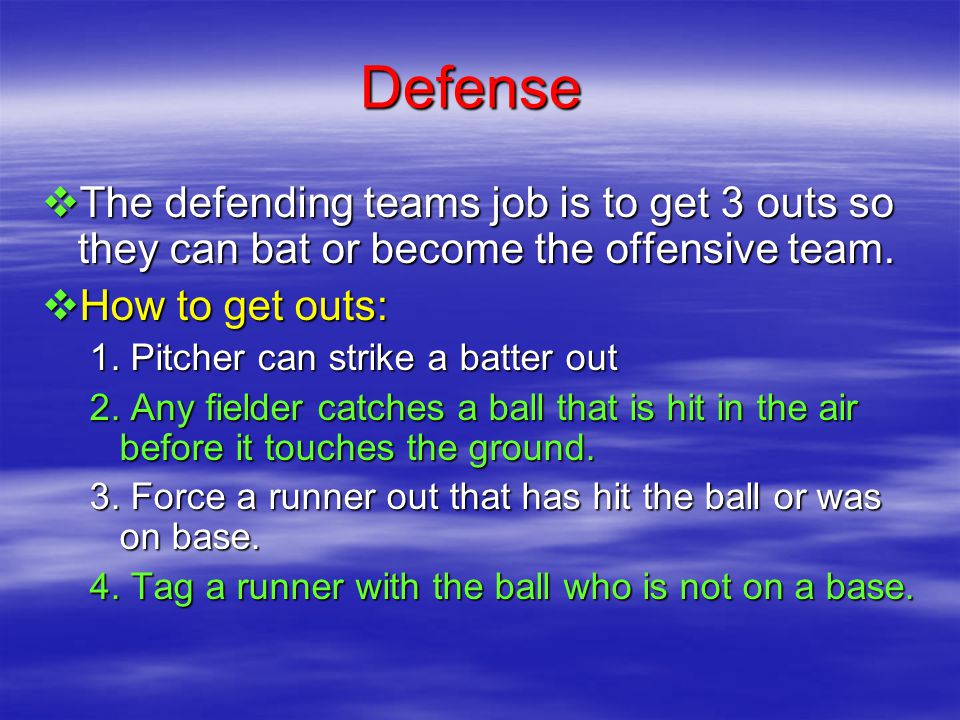 Defense  The defending teams job is to get 3 outs so they can bat or become the offensive team.