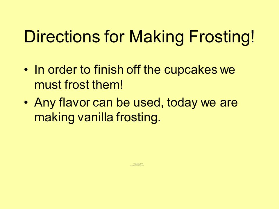 Directions for Making Frosting. In order to finish off the cupcakes we must frost them.