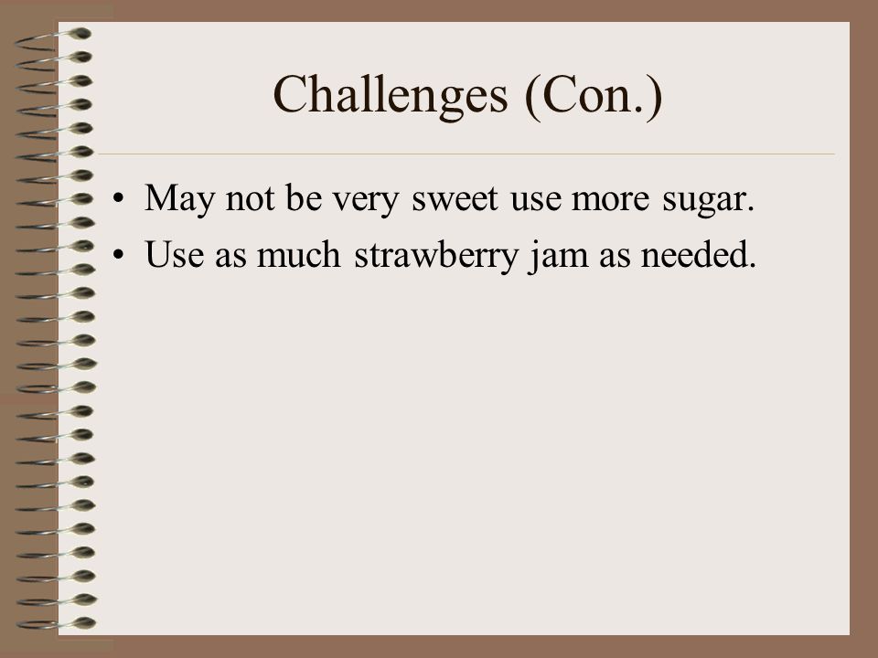 Challenges (Con.) May not be very sweet use more sugar. Use as much strawberry jam as needed.